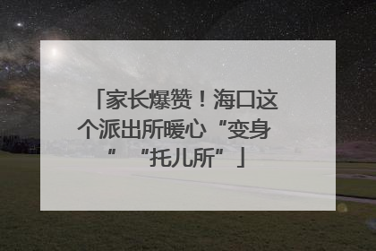 家长爆赞！海口这个派出所暖心“变身”“托儿所”