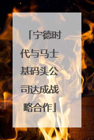 宁德时代与马士基码头公司达成战略合作
