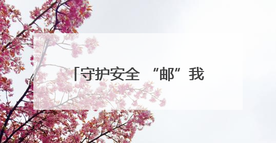 守护安全 “邮”我同行——鹰潭市邮政分公司多措并举开展“安全生产月”活动