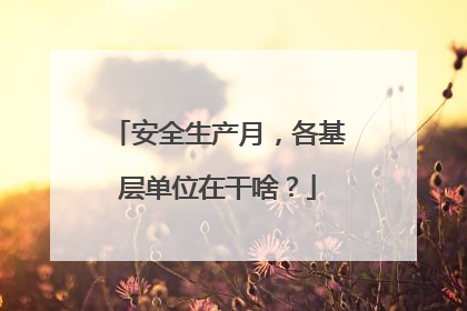 安全生产月，各基层单位在干啥？