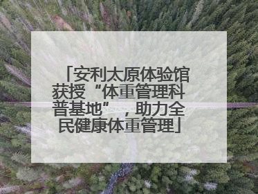 安利太原体验馆获授“体重管理科普基地”，助力全民健康体重管理