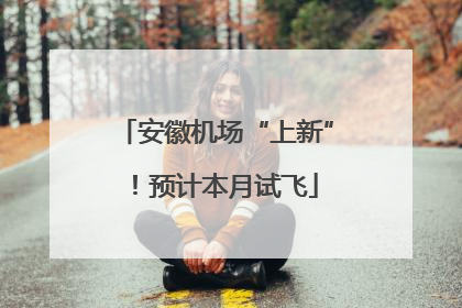 安徽机场“上新”！预计本月试飞