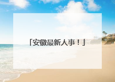 安徽最新人事！