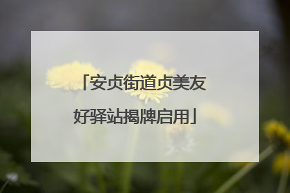 安贞街道贞美友好驿站揭牌启用