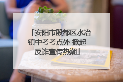 安阳市殷都区水冶镇中考考点外 掀起反诈宣传热潮