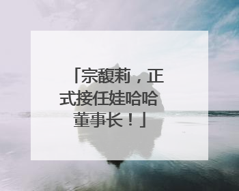 宗馥莉，正式接任娃哈哈董事长！