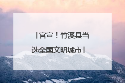 官宣！竹溪县当选全国文明城市