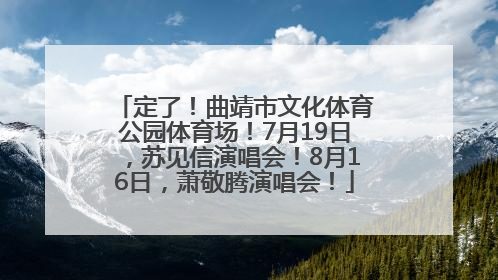 定了！曲靖市文化体育公园体育场！7月19日，苏见信演唱会！8月16日，萧敬腾演唱会！