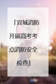 宜城消防开展高考考点消防安全检查