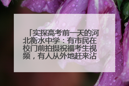 实探高考前一天的河北衡水中学：有市民在校门前拍摄祝福考生视频，有人从外地赶来沾沾“文气”