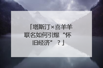 塔斯汀×喜羊羊联名如何引爆“怀旧经济”？