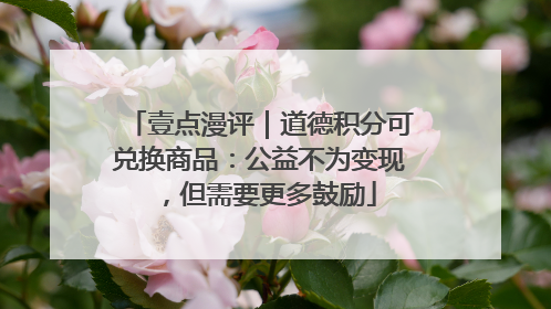 壹点漫评｜道德积分可兑换商品：公益不为变现，但需要更多鼓励