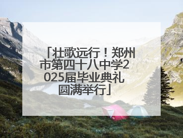 壮歌远行！郑州市第四十八中学2025届毕业典礼圆满举行