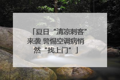 夏日“清凉刺客”来袭 警惕空调病悄然“找上门”