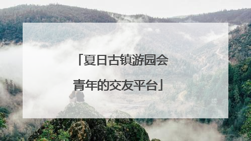 夏日古镇游园会 青年的交友平台