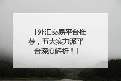 外汇交易平台推荐，五大实力派平台深度解析！