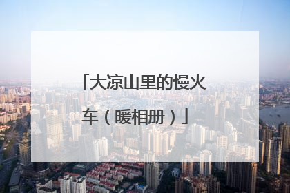 大凉山里的慢火车（暖相册）