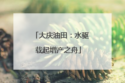 大庆油田：水驱载起增产之舟