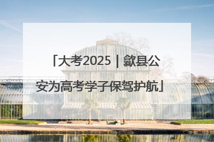 大考2025｜歙县公安为高考学子保驾护航