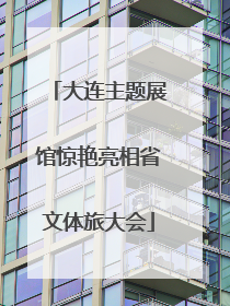 大连主题展馆惊艳亮相省文体旅大会