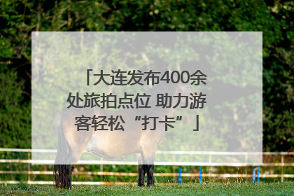 大连发布400余处旅拍点位 助力游客轻松“打卡”