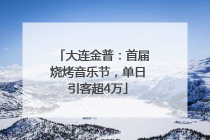大连金普：首届烧烤音乐节，单日引客超4万