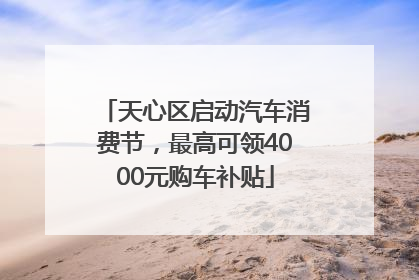天心区启动汽车消费节，最高可领4000元购车补贴