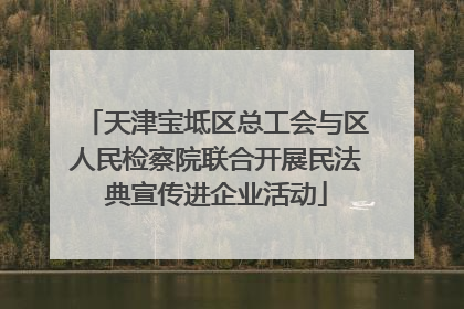 天津宝坻区总工会与区人民检察院联合开展民法典宣传进企业活动