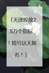 天津投放2.5万个指标！摇号这天报名！