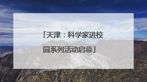 天津：科学家进校园系列活动启幕