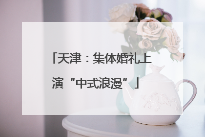 天津：集体婚礼上演“中式浪漫”