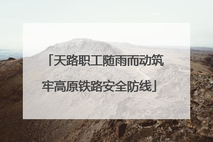 天路职工随雨而动筑牢高原铁路安全防线