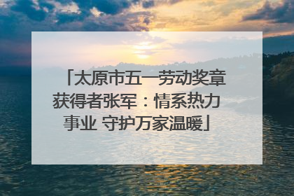 太原市五一劳动奖章获得者张军：情系热力事业 守护万家温暖