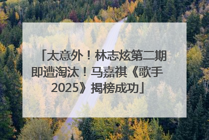 太意外！林志炫第二期即遭淘汰！马嘉祺《歌手2025》揭榜成功