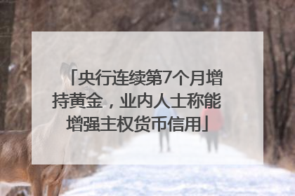 央行连续第7个月增持黄金，业内人士称能增强主权货币信用