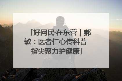 好网民·在东营｜郝敏：医者仁心传科普 指尖聚力护健康
