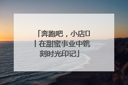 奔跑吧，小店㊶丨在甜蜜事业中镌刻时光印记