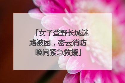 女子登野长城迷路被困，密云消防晚间紧急救援