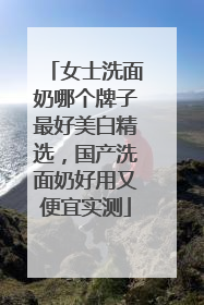 女士洗面奶哪个牌子最好美白精选，国产洗面奶好用又便宜实测