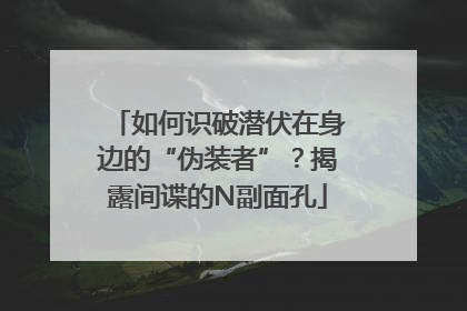 如何识破潜伏在身边的“伪装者”？揭露间谍的N副面孔