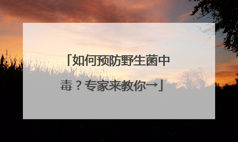 如何预防野生菌中毒？专家来教你→