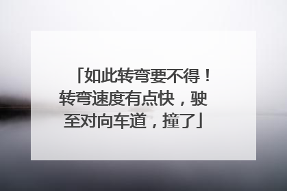 如此转弯要不得！转弯速度有点快，驶至对向车道，撞了