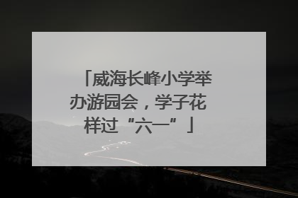 威海长峰小学举办游园会，学子花样过“六一”