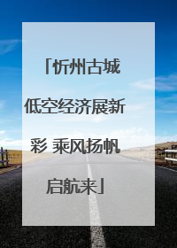 忻州古城 低空经济展新彩 乘风扬帆启航来