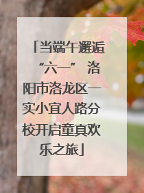 当端午邂逅“六一” 洛阳市洛龙区一实小宜人路分校开启童真欢乐之旅