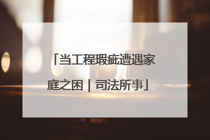 当工程瑕疵遭遇家庭之困｜司法所事