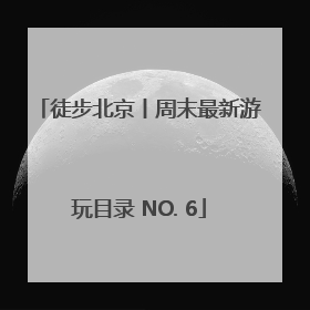 徒步北京丨周末最新游玩目录 NO. 6