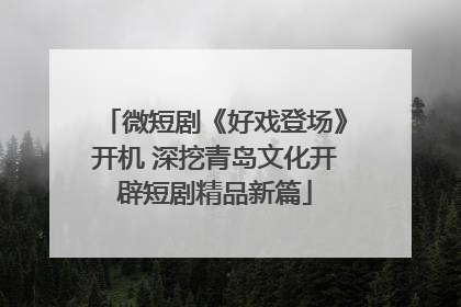 微短剧《好戏登场》开机 深挖青岛文化开辟短剧精品新篇