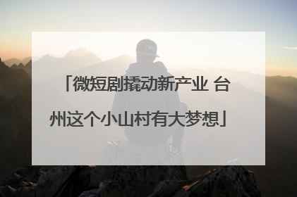 微短剧撬动新产业 台州这个小山村有大梦想