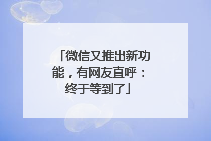 微信又推出新功能，有网友直呼：终于等到了
